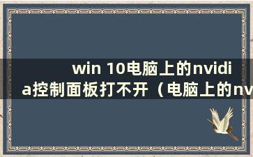 win 10电脑上的nvidia控制面板打不开（电脑上的nvidia控制面板打不开）